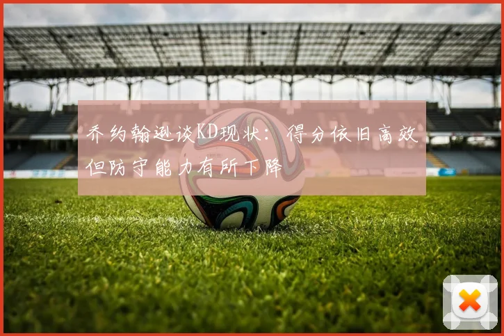 乔约翰逊谈KD现状：得分依旧高效但防守能力有所下降