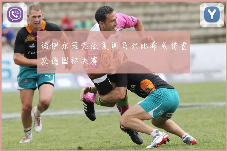 诺伊尔若无法复训乌尔比希或将首发德国杯决赛
