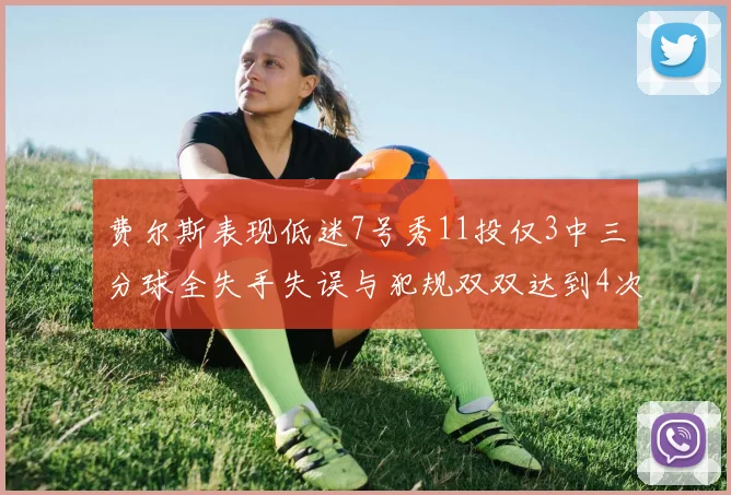 费尔斯表现低迷7号秀11投仅3中三分球全失手失误与犯规双双达到4次