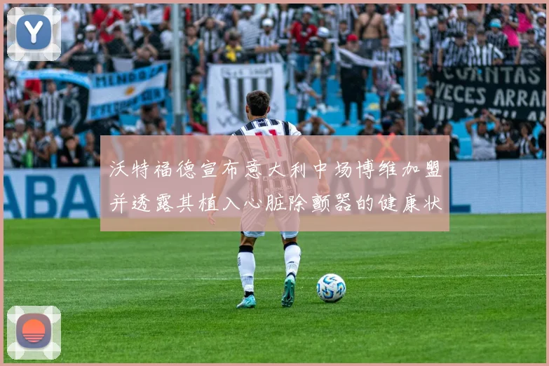 沃特福德宣布意大利中场博维加盟并透露其植入心脏除颤器的健康状况