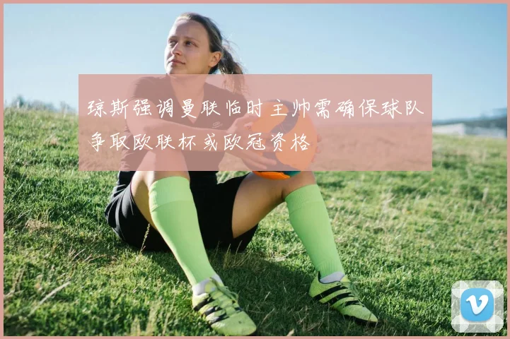 琼斯强调曼联临时主帅需确保球队争取欧联杯或欧冠资格
