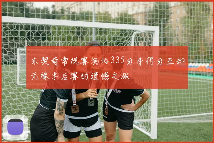 东契奇常规赛场均335分夺得分王却无缘季后赛的遗憾之旅