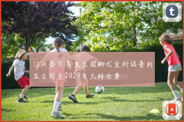 门兴签下乌克兰国脚尤金科诺普利亚合同至2029年无转会费