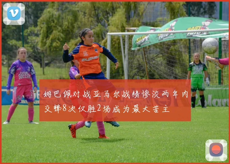 姆巴佩对战亚马尔战绩惨淡两年内交锋8次仅胜2场成为最大苦主