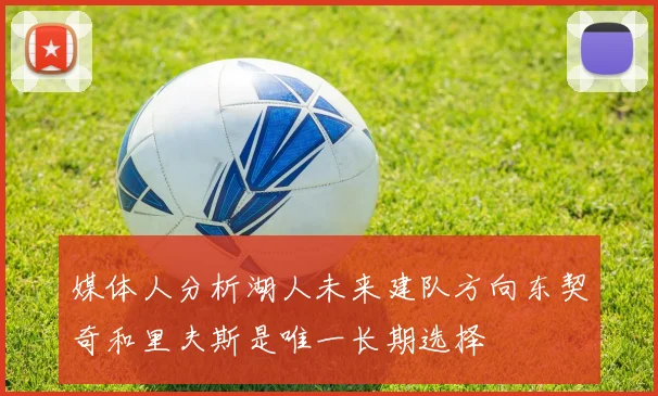 媒体人分析湖人未来建队方向东契奇和里夫斯是唯一长期选择