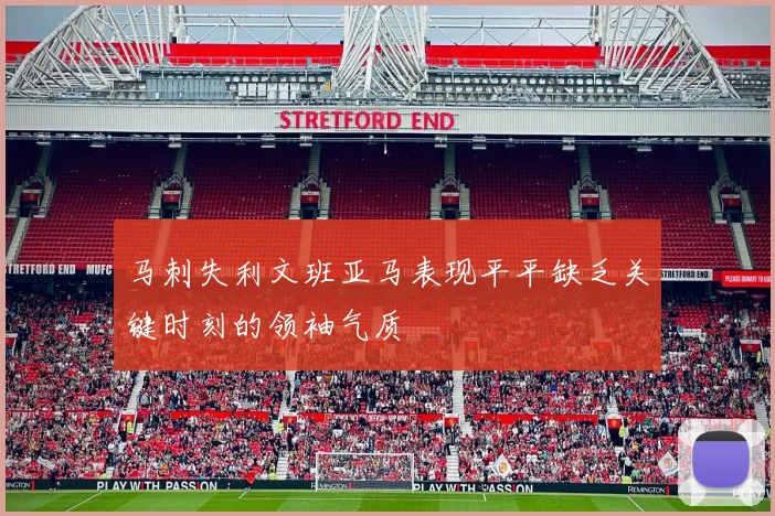 马刺失利文班亚马表现平平缺乏关键时刻的领袖气质