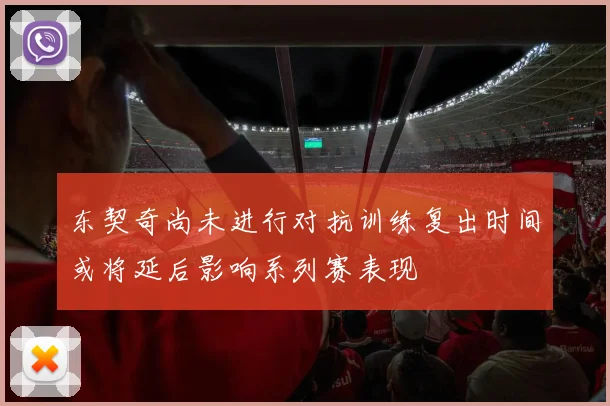 东契奇尚未进行对抗训练复出时间或将延后影响系列赛表现