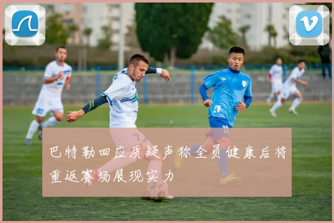 巴特勒回应质疑声称全员健康后将重返赛场展现实力